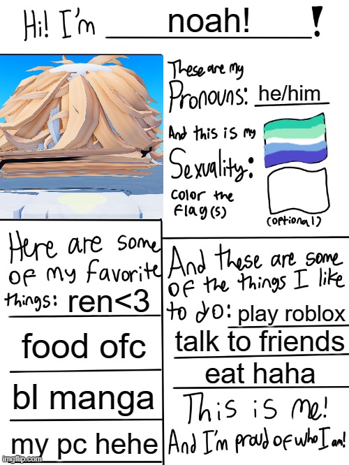 my profile ig | noah! he/him; ren<3; play roblox; food ofc; talk to friends; eat haha; bl manga; my pc hehe | image tagged in lgbtq stream account profile | made w/ Imgflip meme maker