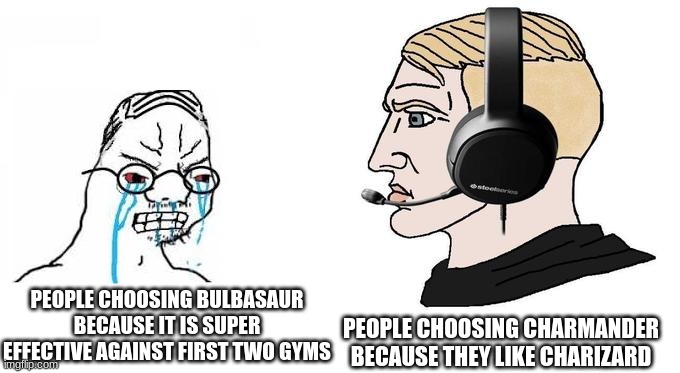 crying wojak vs chad gamer | PEOPLE CHOOSING BULBASAUR BECAUSE IT IS SUPER EFFECTIVE AGAINST FIRST TWO GYMS; PEOPLE CHOOSING CHARMANDER BECAUSE THEY LIKE CHARIZARD | image tagged in crying wojak vs chad gamer,pokemon,gaming | made w/ Imgflip meme maker
