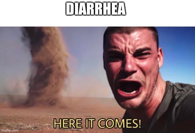 HERE IT COMES! | DIARRHEA | image tagged in here it comes | made w/ Imgflip meme maker