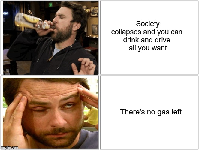 * sad Fury Road noises | Society collapses and you can 
drink and drive 
all you want; There's no gas left | image tagged in memes,blank comic panel 2x2 | made w/ Imgflip meme maker