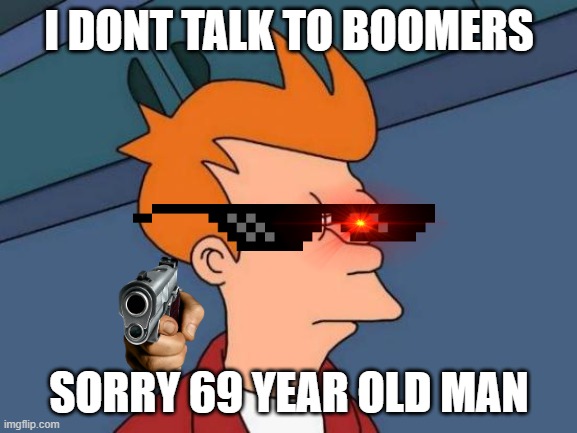 Futurama Fry Meme | I DONT TALK TO BOOMERS; SORRY 69 YEAR OLD MAN | image tagged in memes,futurama fry | made w/ Imgflip meme maker
