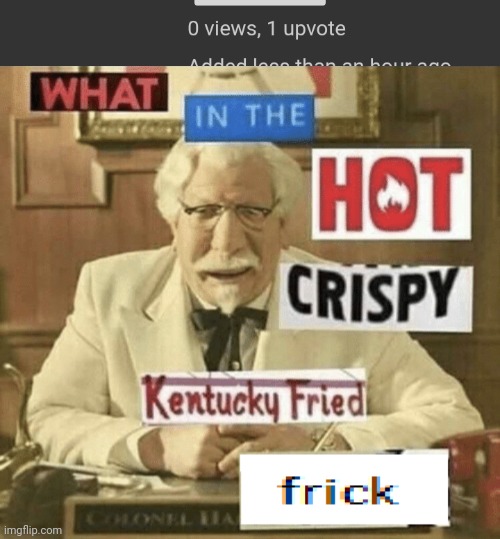 It's happen again. | image tagged in what in the hot crispy kentucky fried frick,funny memes,memes,funny meme,funny | made w/ Imgflip meme maker