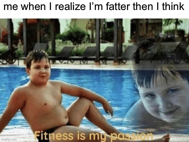 Know who else is fat? Yo ma- *FBI breaks down door* FBI: NO | me when I realize I’m fatter then I think | image tagged in fitness is my passion,fat | made w/ Imgflip meme maker