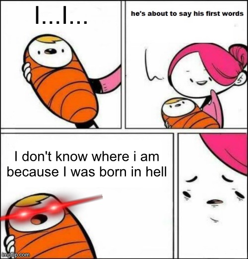 Baby Devil | I...I... I don't know where i am because I was born in hell | image tagged in he is about to say his first words | made w/ Imgflip meme maker