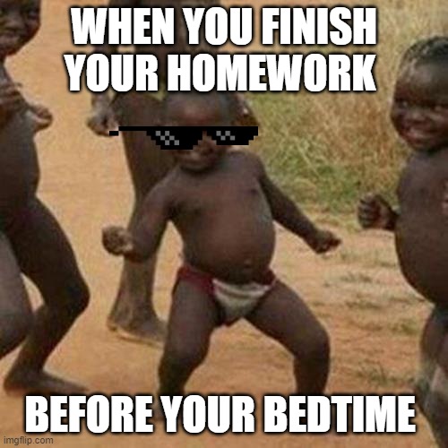 I hope no one did this meme- |  WHEN YOU FINISH YOUR HOMEWORK; BEFORE YOUR BEDTIME | image tagged in memes,third world success kid | made w/ Imgflip meme maker