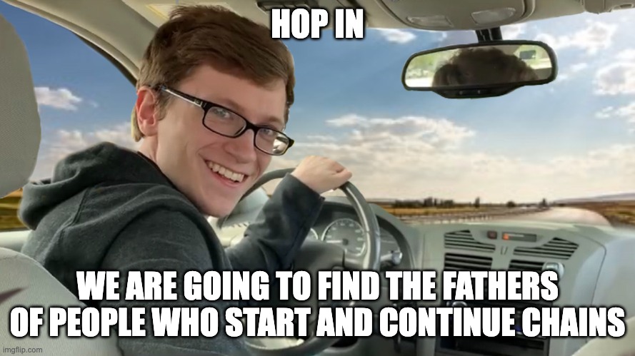 up the shut | HOP IN; WE ARE GOING TO FIND THE FATHERS OF PEOPLE WHO START AND CONTINUE CHAINS | image tagged in hop in | made w/ Imgflip meme maker