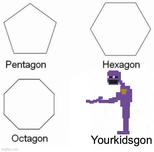 Pentagon Hexagon Octagon Meme | Yourkidsgon | image tagged in memes,pentagon hexagon octagon | made w/ Imgflip meme maker