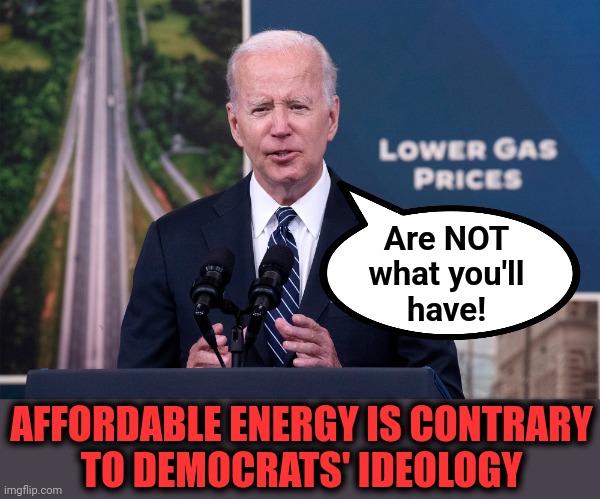 If their lies stopped for a moment |  Are NOT
what you'll
have! AFFORDABLE ENERGY IS CONTRARY
TO DEMOCRATS' IDEOLOGY | image tagged in memes,joe biden,democrats,energy,ideology,lies | made w/ Imgflip meme maker