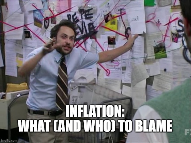 Charlie Conspiracy (Always Sunny in Philidelphia) | INFLATION:
WHAT (AND WHO) TO BLAME | image tagged in charlie conspiracy always sunny in philidelphia | made w/ Imgflip meme maker