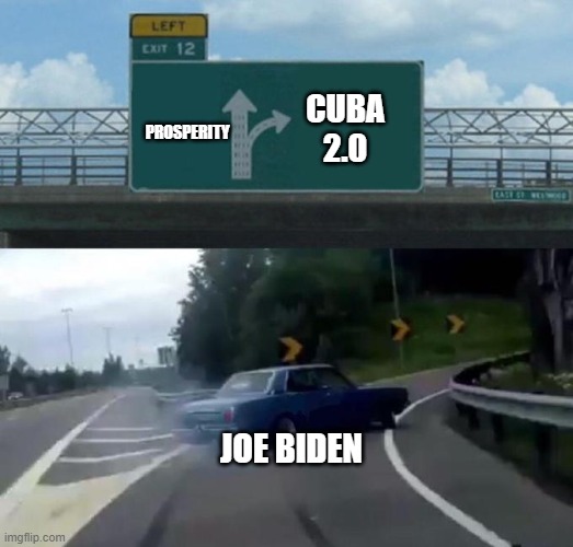 Prosperity | CUBA 2.0; PROSPERITY; JOE BIDEN | image tagged in swerving car,joebiden | made w/ Imgflip meme maker