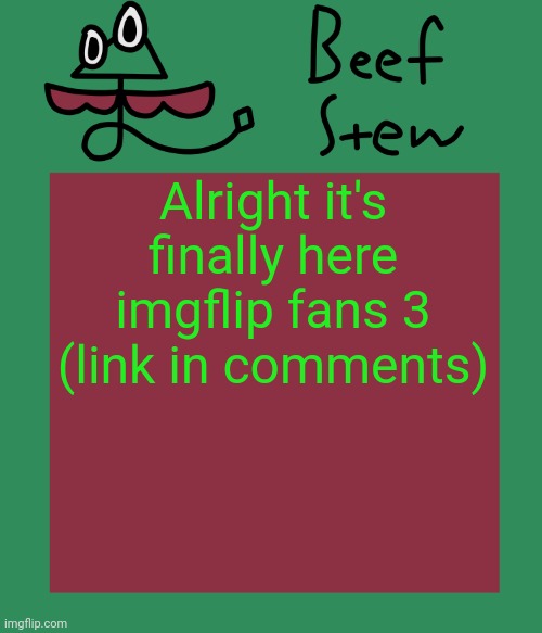 Beef stew temp | Alright it's finally here imgflip fans 3 (link in comments) | image tagged in beef stew temp | made w/ Imgflip meme maker