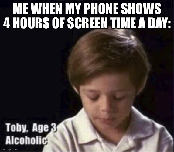 I feel I’m addicted | ME WHEN MY PHONE SHOWS 4 HOURS OF SCREEN TIME A DAY: | image tagged in toby age 3 alcoholic | made w/ Imgflip meme maker