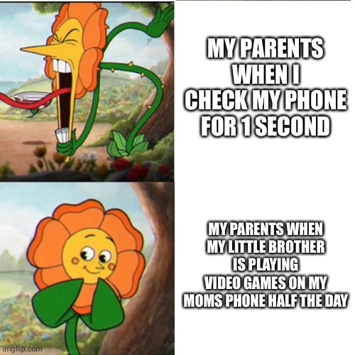 It’s sad | MY PARENTS WHEN I CHECK MY PHONE FOR 1 SECOND; MY PARENTS WHEN MY LITTLE BROTHER IS PLAYING VIDEO GAMES ON MY MOMS PHONE HALF THE DAY | image tagged in cuphead flower | made w/ Imgflip meme maker