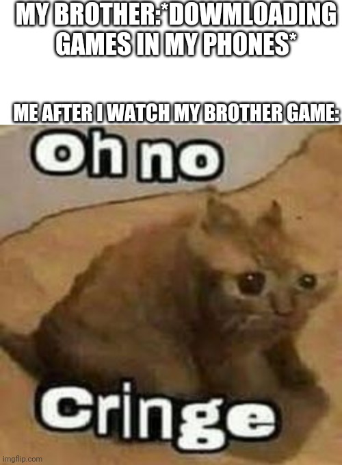 [insert coin for title] | MY BROTHER:*DOWMLOADING GAMES IN MY PHONES*; ME AFTER I WATCH MY BROTHER GAME: | image tagged in blank white template,oh no cringe,memes,meme,funny,pain | made w/ Imgflip meme maker