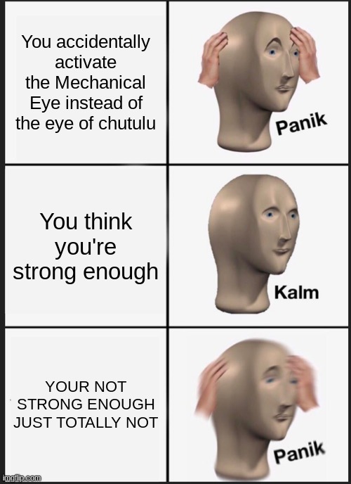 say goodbye | You accidentally activate the Mechanical Eye instead of the eye of chutulu; You think you're strong enough; YOUR NOT STRONG ENOUGH JUST TOTALLY NOT | image tagged in memes,panik kalm panik,terraria,mechanical eye,run,rip | made w/ Imgflip meme maker