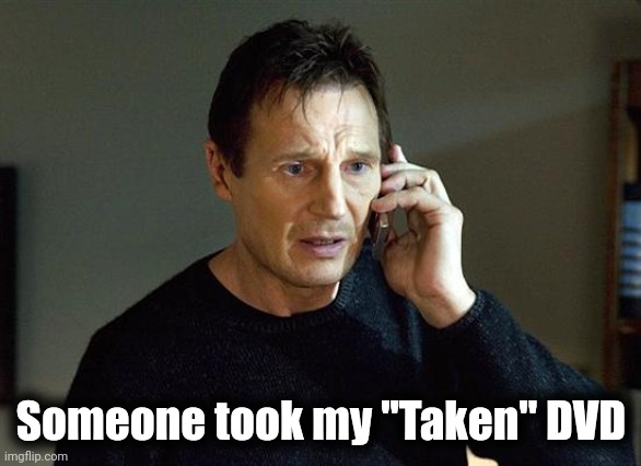 Liam Neeson Taken 2 Meme | Someone took my "Taken" DVD | image tagged in memes,liam neeson taken 2 | made w/ Imgflip meme maker
