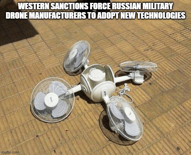 New Russian drone technology | WESTERN SANCTIONS FORCE RUSSIAN MILITARY DRONE MANUFACTURERS TO ADOPT NEW TECHNOLOGIES | image tagged in drones,russians,soviet russia | made w/ Imgflip meme maker