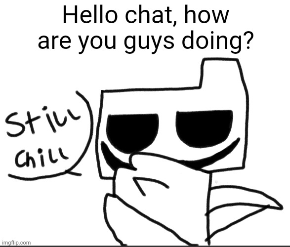 I didn't feel like using my announcement temp lol | Hello chat, how are you guys doing? | image tagged in chill rondu | made w/ Imgflip meme maker