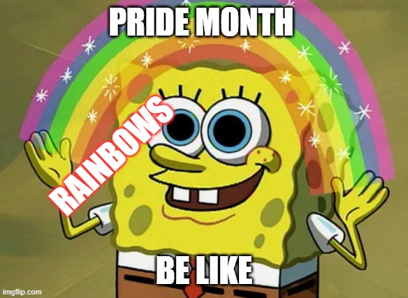 This is so true | PRIDE MONTH; RAINBOWS; BE LIKE | image tagged in memes,imagination spongebob | made w/ Imgflip meme maker