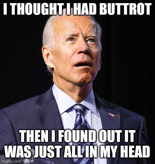 Joe Biden |  I THOUGHT I HAD BUTTROT; THEN I FOUND OUT IT WAS JUST ALL IN MY HEAD | image tagged in joe biden | made w/ Imgflip meme maker