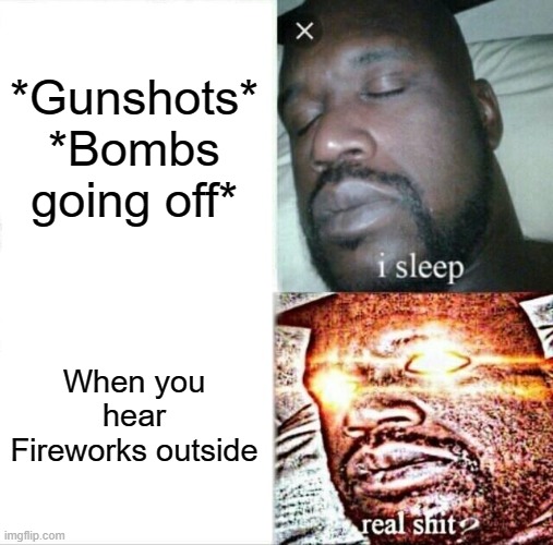 Why are Fireworks so loud :( | *Gunshots* *Bombs going off*; When you hear Fireworks outside | image tagged in memes,sleeping shaq | made w/ Imgflip meme maker