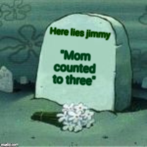 Here Lies X | "Mom counted to three" Here lies jimmy | image tagged in here lies x | made w/ Imgflip meme maker