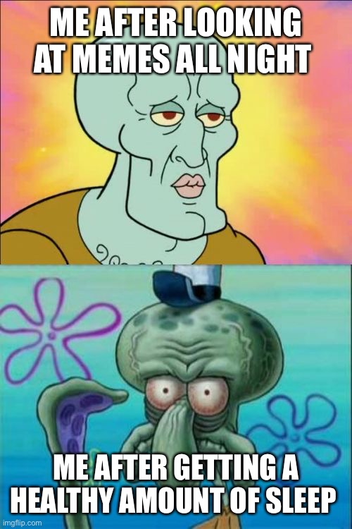 My sleep is backwards | ME AFTER LOOKING AT MEMES ALL NIGHT; ME AFTER GETTING A HEALTHY AMOUNT OF SLEEP | image tagged in memes,squidward | made w/ Imgflip meme maker