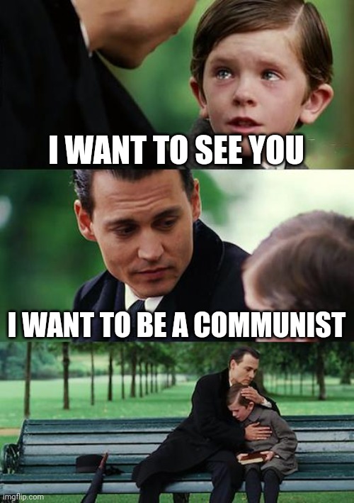 Finding Neverland Meme | I WANT TO SEE YOU; I WANT TO BE A COMMUNIST | image tagged in memes,finding neverland | made w/ Imgflip meme maker