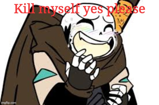 Sans laugh | Kill myself yes please | image tagged in sans laugh | made w/ Imgflip meme maker