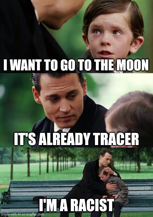 Finding Neverland Meme | I WANT TO GO TO THE MOON; IT'S ALREADY TRACER; I'M A RACIST | image tagged in memes,finding neverland | made w/ Imgflip meme maker