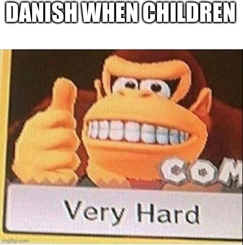 Very Hard Donkey Kong | DANISH WHEN CHILDREN | image tagged in very hard donkey kong | made w/ Imgflip meme maker