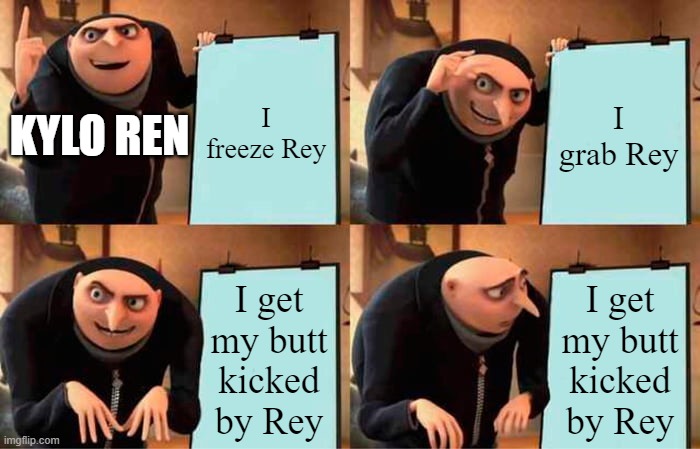 Sad butt True | I freeze Rey; I grab Rey; KYLO REN; I get my butt kicked by Rey; I get my butt kicked by Rey | image tagged in memes,gru's plan | made w/ Imgflip meme maker