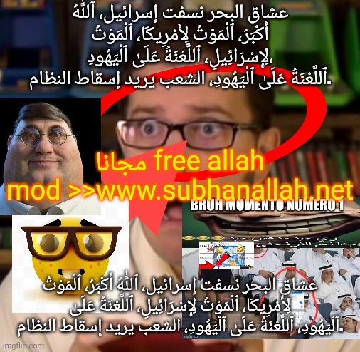 stohsneercsy pt. sd 28 : Template for an "r/arabfunny" meme, cringe if you want | عشاق البحر نسفت إسرائيل، ٱللَّٰهُ أَكْبَرُ، ٱلْمَوْتُ لِأَمْرِيكَا، ٱلْمَوْتُ لِإِسْرَائِيلِ، ٱللَّعْنَةُ عَلَیٰ ٱلْيَهُودِ، ٱللَّعْنَةُ عَلَیٰ ٱلْيَهُودِ، الشعب يريد إسقاط النظام. مجانا free allah mod >>www.subhanallah.net; عشاق البحر نسفت إسرائيل، ٱللَّٰهُ أَكْبَرُ، ٱلْمَوْتُ لِأَمْرِيكَا، ٱلْمَوْتُ لِإِسْرَائِيلِ، ٱللَّعْنَةُ عَلَیٰ ٱلْيَهُودِ، ٱللَّعْنَةُ عَلَیٰ ٱلْيَهُودِ، الشعب يريد إسقاط النظام. | made w/ Imgflip meme maker