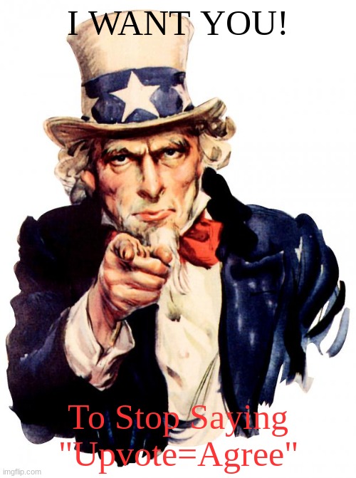 STOP | I WANT YOU! To Stop Saying "Upvote=Agree" | image tagged in memes,uncle sam | made w/ Imgflip meme maker