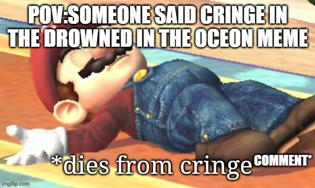 link:https://imgflip.com/i/6k6y8i#com19648692 | POV:SOMEONE SAID CRINGE IN THE DROWNED IN THE OCEON MEME; COMMENT* | image tagged in dies from cringe - mario | made w/ Imgflip meme maker