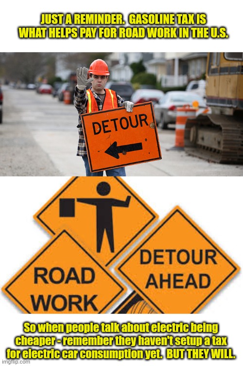 Think about it folks - roll safe | JUST A REMINDER.  GASOLINE TAX IS WHAT HELPS PAY FOR ROAD WORK IN THE U.S. So when people talk about electric being cheaper - remember they haven't setup a tax for electric car consumption yet.  BUT THEY WILL. | image tagged in road work,taxes,electric,cars | made w/ Imgflip meme maker