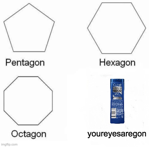 Pentagon Hexagon Octagon | youreyesaregon | image tagged in memes,pentagon hexagon octagon | made w/ Imgflip meme maker