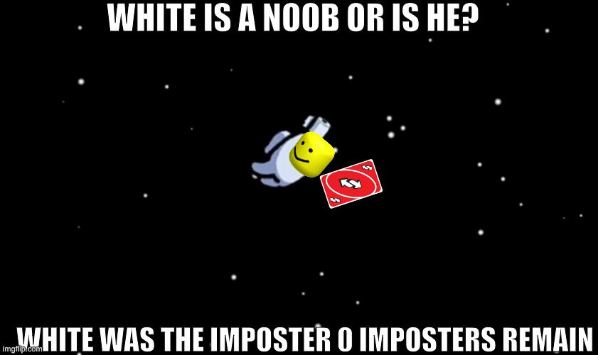 Uno reverse | WHITE IS A NOOB OR IS HE? WHITE WAS THE IMPOSTER 0 IMPOSTERS REMAIN | image tagged in among us ejected,so funny | made w/ Imgflip meme maker