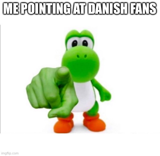 Pointing Yoshi | ME POINTING AT DANISH FANS | image tagged in pointing yoshi | made w/ Imgflip meme maker