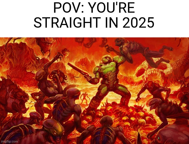 Doom | POV: YOU'RE STRAIGHT IN 2025 | image tagged in doomguy | made w/ Imgflip meme maker