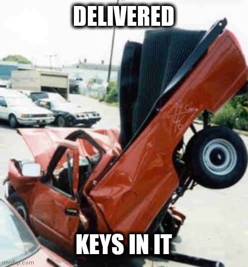 Rental car drop off | DELIVERED; KEYS IN IT | image tagged in rental car drop off | made w/ Imgflip meme maker