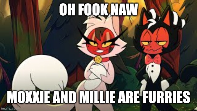 OH FOOK NAW; MOXXIE AND MILLIE ARE FURRIES | made w/ Imgflip meme maker