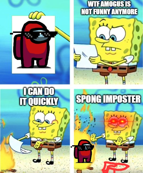 Spongebob Burning Paper | WTF AMOGUS IS NOT FUNNY ANYMORE; I CAN DO IT QUICKLY; SPONG IMPOSTER | image tagged in spongebob burning paper | made w/ Imgflip meme maker