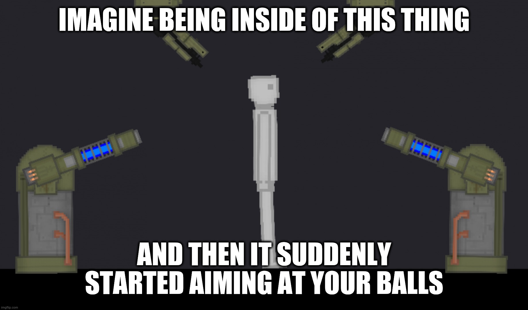 Also this is contraption now a template | IMAGINE BEING INSIDE OF THIS THING; AND THEN IT SUDDENLY STARTED AIMING AT YOUR BALLS | image tagged in the burn-away | made w/ Imgflip meme maker