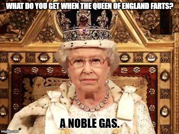 Daily Bad Dad Joke 06/23/2022 | WHAT DO YOU GET WHEN THE QUEEN OF ENGLAND FARTS? A NOBLE GAS. | image tagged in queen of england | made w/ Imgflip meme maker