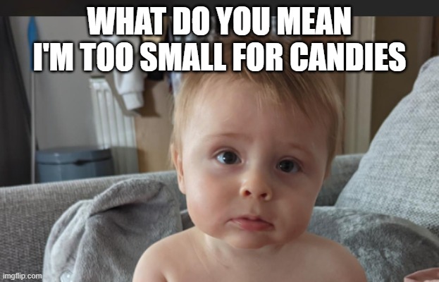 To little for sweets | WHAT DO YOU MEAN I'M TOO SMALL FOR CANDIES | image tagged in sad baby,sweets,funny,candy,baby eyes | made w/ Imgflip meme maker