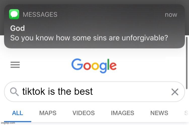 god says | tiktok is the best | image tagged in so you know how some sins are unforgivable | made w/ Imgflip meme maker