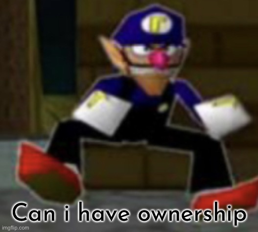 wah male | Can i have ownership | image tagged in wah male | made w/ Imgflip meme maker