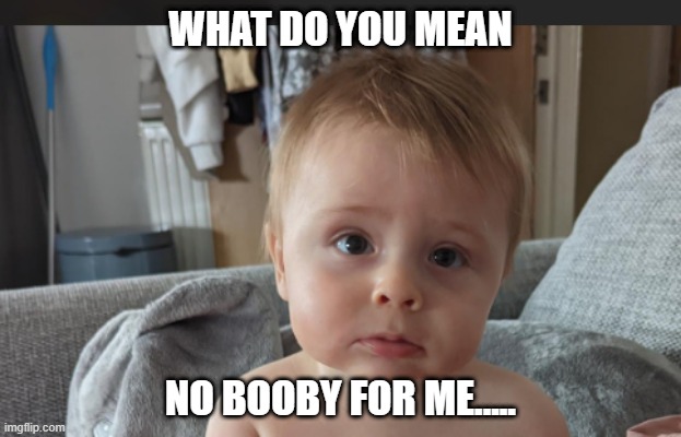 No more mummy milk | WHAT DO YOU MEAN; NO BOOBY FOR ME..... | image tagged in funny,skeptical baby,disappointment | made w/ Imgflip meme maker