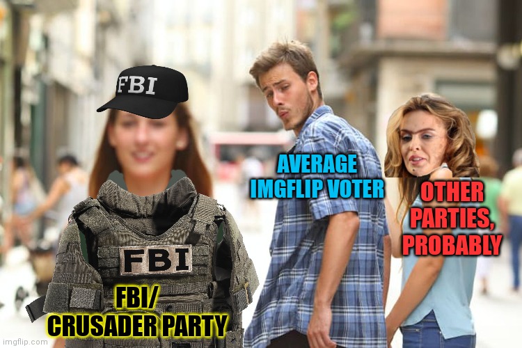 Vote crusaders/ FBI | AVERAGE IMGFLIP VOTER; OTHER PARTIES,  PROBABLY; FBI/ CRUSADER PARTY | image tagged in memes,distracted boyfriend,why is the fbi here,shes looking good | made w/ Imgflip meme maker
